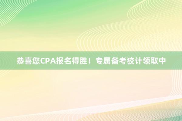 恭喜您CPA报名得胜！专属备考狡计领取中