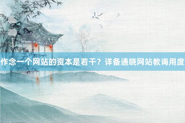 作念一个网站的资本是若干？详备通晓网站教诲用度