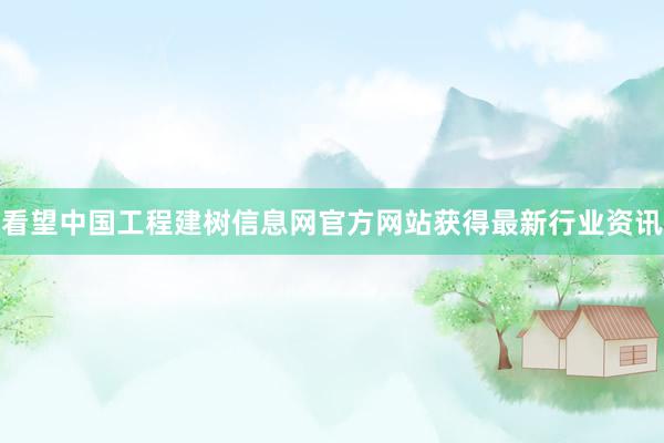看望中国工程建树信息网官方网站获得最新行业资讯