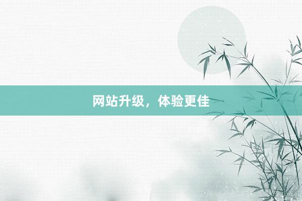 网站升级，体验更佳