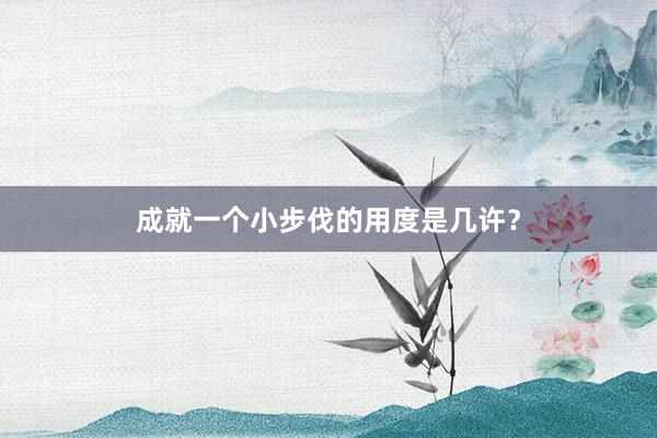 成就一个小步伐的用度是几许？