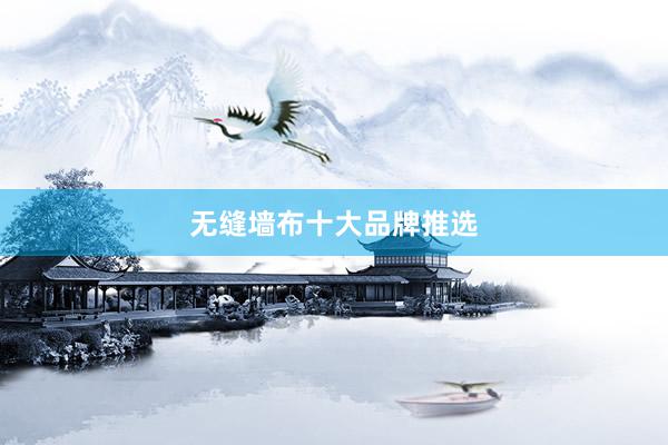 无缝墙布十大品牌推选