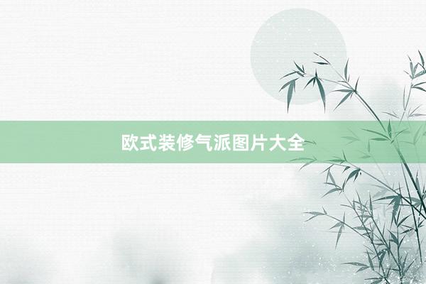 欧式装修气派图片大全