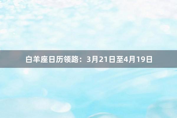 白羊座日历领路：3月21日至4月19日