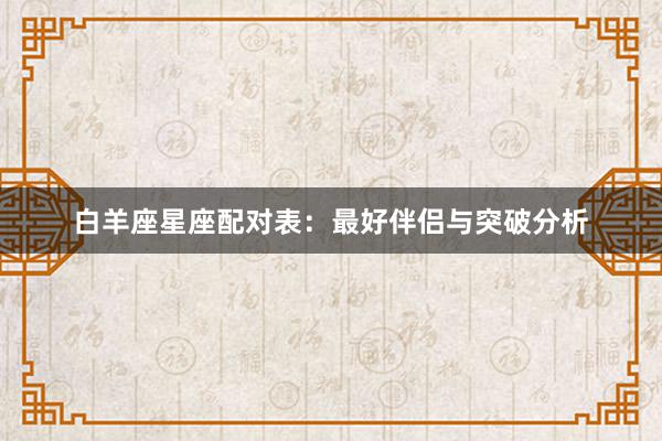 白羊座星座配对表：最好伴侣与突破分析