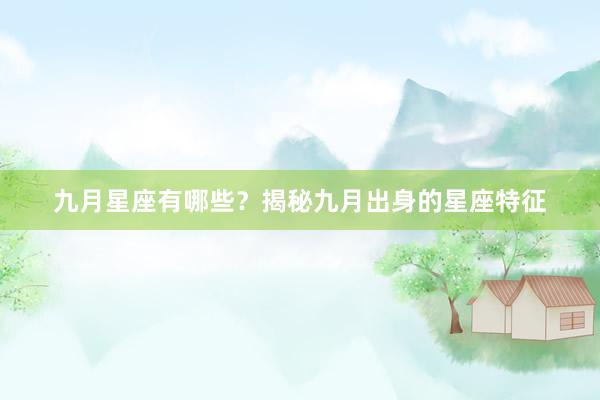 九月星座有哪些？揭秘九月出身的星座特征