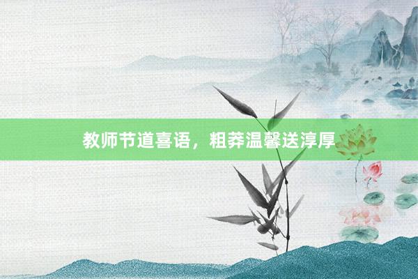 教师节道喜语，粗莽温馨送淳厚