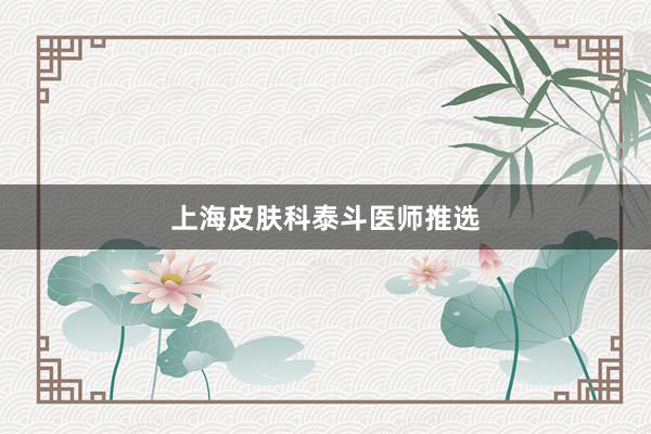 上海皮肤科泰斗医师推选