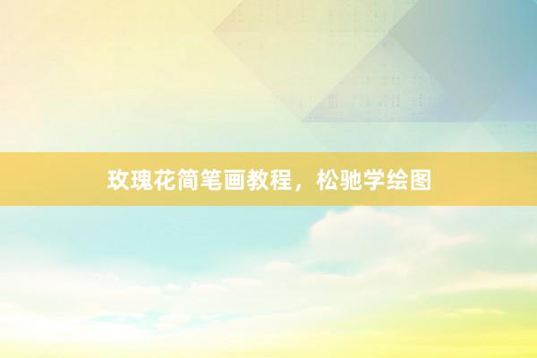 玫瑰花简笔画教程，松驰学绘图