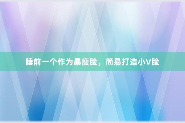 睡前一个作为暴瘦脸，简易打造小V脸