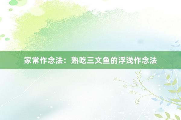 家常作念法：熟吃三文鱼的浮浅作念法